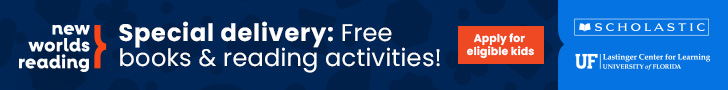 SpecialDelivery_728x90 A blue banner sized 728 x 90 px. It has three logos: New Worlds Reading, the UF Lastinger Center for Learning, and Scholastic. It reads: “Special delivery: Free books & reading activities!” An orange button on the banner says, “Apply for eligible kids.”